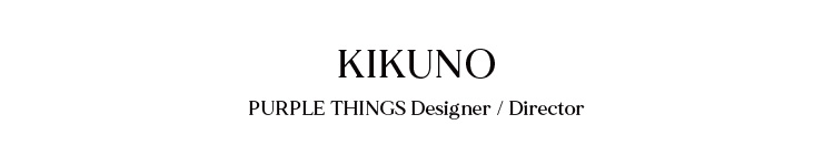 KIKUNO PURPLE THINGS Designer / Director